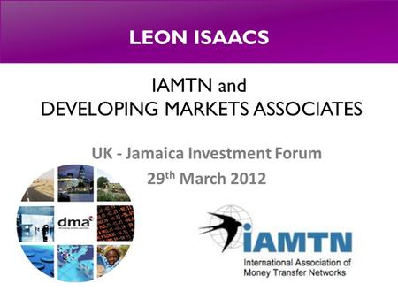 LEON ISAACS IAMTN and DEVELOPING MARKETS ASSOCIATES UK - Jamaica Investment Forum 29 th March 2012.