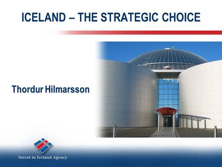 ICELAND – THE STRATEGIC CHOICE Thordur Hilmarsson.