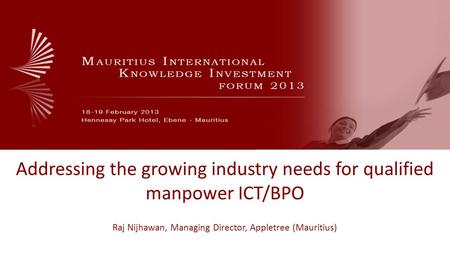Addressing the growing industry needs for qualified manpower ICT/BPO Raj Nijhawan, Managing Director, Appletree (Mauritius)
