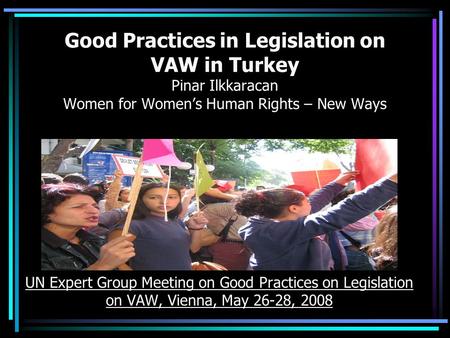 Good Practices in Legislation on VAW in Turkey Pinar Ilkkaracan Women for Women’s Human Rights – New Ways UN Expert Group Meeting on Good Practices on.