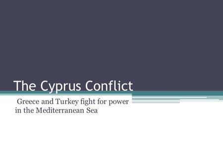 The Cyprus Conflict Greece and Turkey fight for power in the Mediterranean Sea.