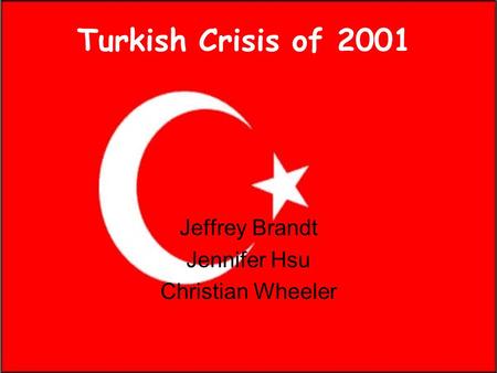 Turkish Crisis of 2001 Jeffrey Brandt Jennifer Hsu Christian Wheeler.