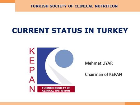 CURRENT STATUS IN TURKEY TURKISH SOCIETY OF CLINICAL NUTRITION TURKISH SOCIETY OF CLINICAL NUTRITION Mehmet UYAR Chairman of KEPAN.