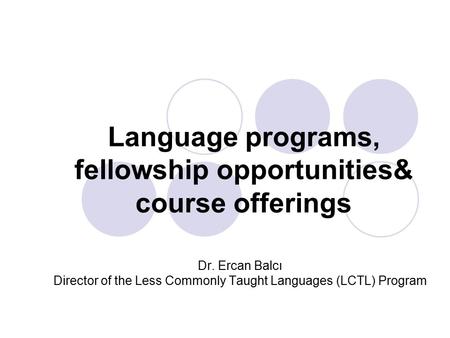 Language programs, fellowship opportunities& course offerings Dr. Ercan Balcı Director of the Less Commonly Taught Languages (LCTL) Program.
