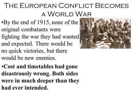The European Conflict Becomes a World War By the end of 1915, none of the original combatants were fighting the war they had wanted and expected. There.