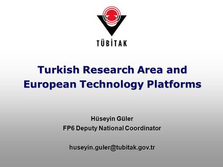 Turkish Research Area and European Technology Platforms Hüseyin Güler FP6 Deputy National Coordinator