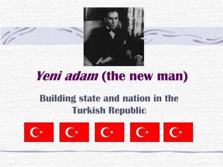 Yeni adam (the new man) Building state and nation in the Turkish Republic.