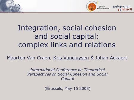 Integration, social cohesion and social capital: complex links and relations Maarten Van Craen, Kris Vancluysen & Johan Ackaert International Conference.