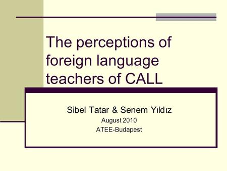The perceptions of foreign language teachers of CALL Sibel Tatar & Senem Yıldız August 2010 ATEE-Budapest.