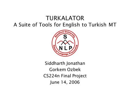 TURKALATOR A Suite of Tools for English to Turkish MT Siddharth Jonathan Gorkem Ozbek CS224n Final Project June 14, 2006.