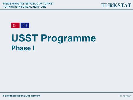 PRIME MINISTRY REPUBLIC OF TURKEY TURKISH STATISTICAL INSTITUTE Foreign Relations Department 11.10.2007 USST Programme Phase I.