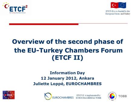 ETCF-II is co-funded by the European Union and Turkey ETCF-II is implemented by EUROCHAMBRES& TOBB TOBB Overview of the second phase of the EU-Turkey Chambers.