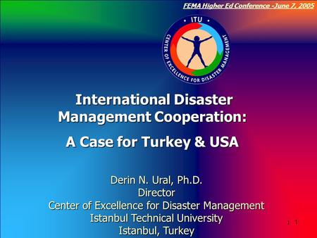 Click to edit Master title style 1 FEMA Higher Ed Conference -June 7, 2005 1 1 Derin N. Ural, Ph.D. Director Center of Excellence for Disaster Management.