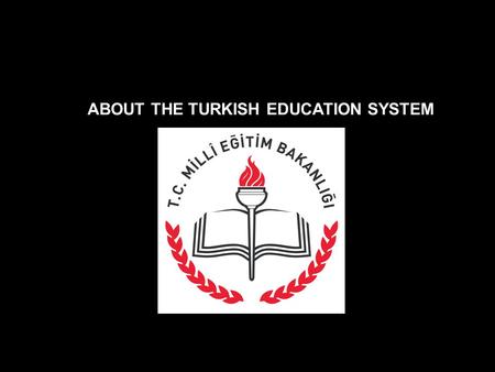 ABOUT THE TURKISH EDUCATION SYSTEM. Ministry of National Education – in 1924 The compulsory education = 8 YEARS Ages 6-14 Total students around 15 MILLIONS.
