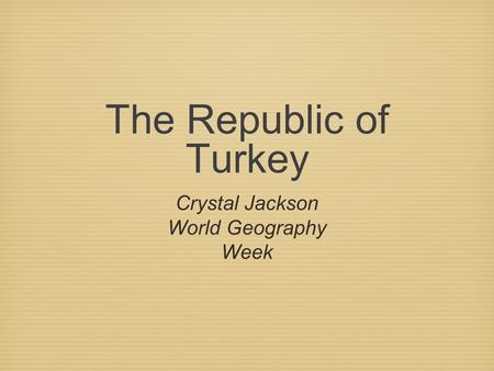 The Republic of Turkey Crystal Jackson World Geography Week.