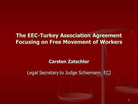 1 The EEC-Turkey Association Agreement Focusing on Free Movement of Workers Carsten Zatschler Legal Secretary to Judge Schiemann, ECJ.