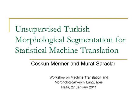 Unsupervised Turkish Morphological Segmentation for Statistical Machine Translation Coskun Mermer and Murat Saraclar Workshop on Machine Translation and.