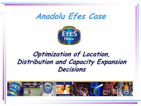 Anadolu Efes Case Optimization of Location, Distribution and Capacity Expansion Decisions.