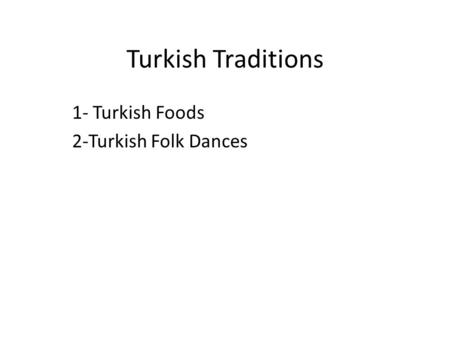 Turkish Traditions 1- Turkish Foods 2-Turkish Folk Dances.