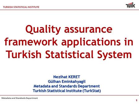 TURKISH STATISTICAL INSTITUTE Metadata and Standards Department 1 Nezihat KERET Gülhan Eminkahyagil Metadata and Standards Department Turkish Statistical.