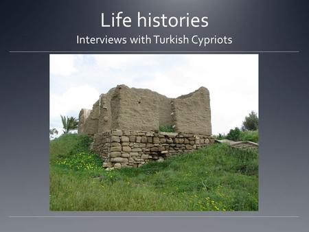 Life histories Interviews with Turkish Cypriots. Whose life histories? The sample includes 30 life history interviews with persons now resident in Morphou/Güzelyurt,