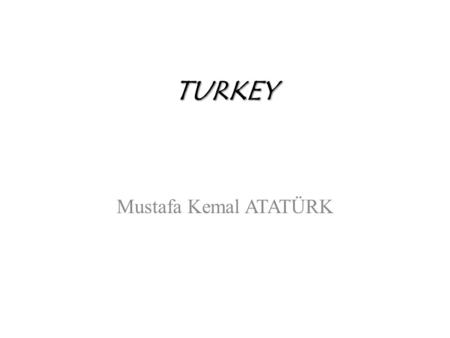 TURKEY Mustafa Kemal ATATÜRK. He was born in 1881. He died in 1938.