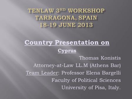 Country Presentation on Cyprus Thomas Konistis Attorney-at-Law LL.M (Athens Bar) Team Leader: Professor Elena Bargelli Faculty of Political Sciences University.