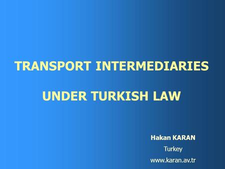 TRANSPORT INTERMEDIARIES UNDER TURKISH LAW Hakan KARAN Turkey www.karan.av.tr.