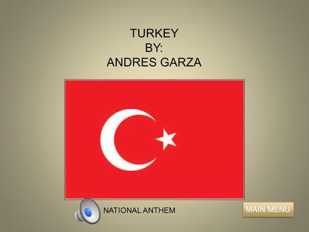 TURKEY BY: ANDRES GARZA MAIN MENU NATIONAL ANTHEM.