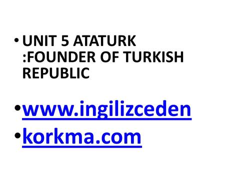 UNIT 5 ATATURK :FOUNDER OF TURKISH REPUBLIC www.ingilizceden korkma.com.