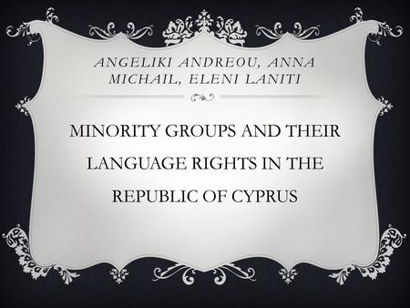 ANGELIKI ANDREOU, ANNA MICHAIL, ELENI LANITI MINORITY GROUPS AND THEIR LANGUAGE RIGHTS IN THE REPUBLIC OF CYPRUS.