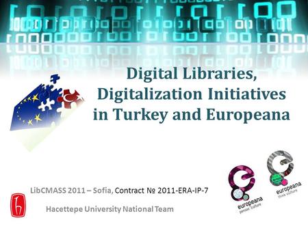 Digital Libraries, Digitalization Initiatives in Turkey and Europeana LibCMASS 2011 – Sofia, Contract № 2011-ERA-IP-7 Hacettepe University National Team.