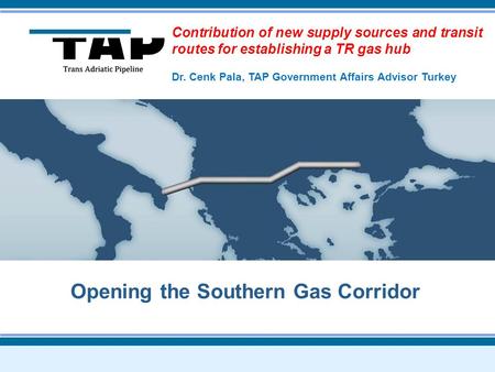 Contribution of new supply sources and transit routes for establishing a TR gas hub Dr. Cenk Pala, TAP Government Affairs Advisor Turkey.