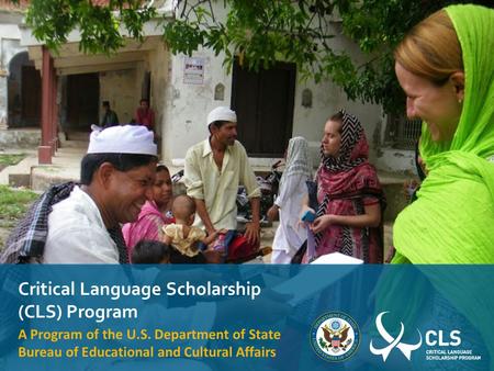 Critical Language Scholarship (CLS) Program A Program of the U.S. Department of State Bureau of Educational and Cultural Affairs.