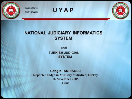 1 NATIONAL JUDICIARY INFORMATICS SYSTEM Cengiz TANRIKULU Reporter Judge in Ministry of Justice, Turkey 16 November 2005 Tunis and TURKISH JUDICIAL SYSTEM.