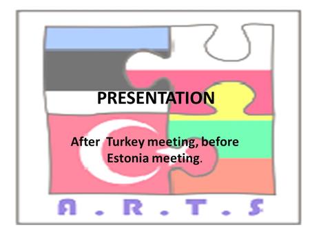 PRESENTATION After Turkey meeting, before Estonia meeting.