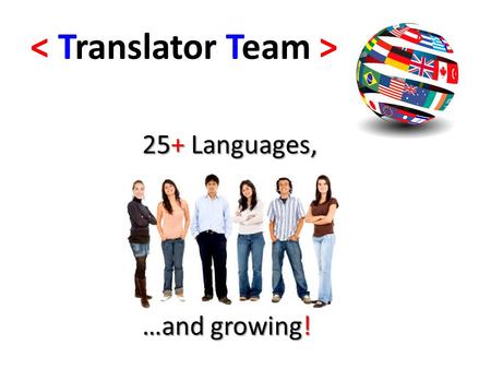 < Translator Team > 25+ Languages, …and growing!.
