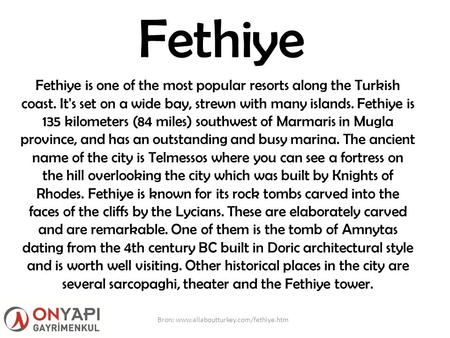 Fethiye Fethiye is one of the most popular resorts along the Turkish coast. It's set on a wide bay, strewn with many islands. Fethiye is 135 kilometers.