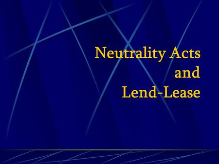 Neutrality Acts and Lend-Lease. Neutrality Acts 1935 prohibited export of “arms, ammunition, & implements of war” to foreign, warring nations 1937 warring.
