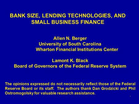 1 BANK SIZE, LENDING TECHNOLOGIES, AND SMALL BUSINESS FINANCE Allen N. Berger University of South Carolina Wharton Financial Institutions Center Lamont.