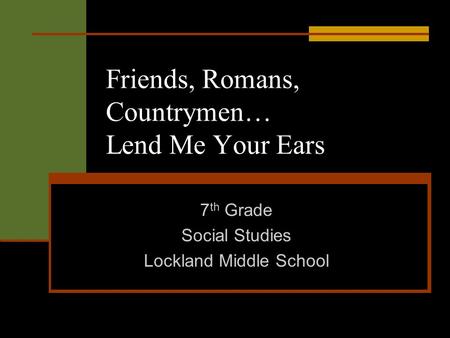 Friends, Romans, Countrymen… Lend Me Your Ears 7 th Grade Social Studies Lockland Middle School.