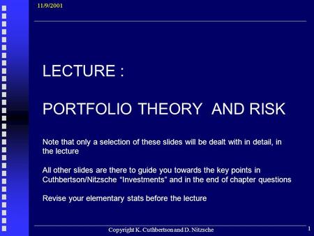 Copyright K. Cuthbertson and D. Nitzsche 1 LECTURE : PORTFOLIO THEORY AND RISK Note that only a selection of these slides will be dealt with in detail,