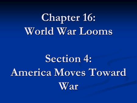 Chapter 16: World War Looms Section 4: America Moves Toward War
