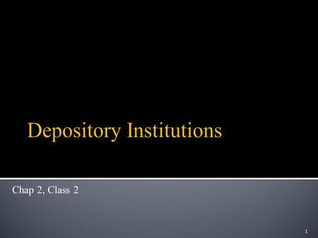 1 Chap 2, Class 2. Purpose: Introduce different types of Depository Institutions and provide an overview of their functions and history Outline:  Different.