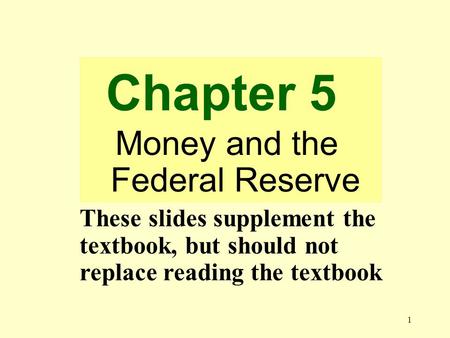 1 Chapter 5 Money and the Federal Reserve These slides supplement the textbook, but should not replace reading the textbook.