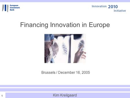1 Financing Innovation in Europe Brussels / December 16, 2005 Kim Kreilgaard.