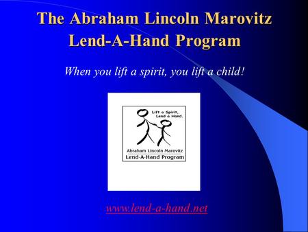 The Abraham Lincoln Marovitz Lend-A-Hand Program The Abraham Lincoln Marovitz Lend-A-Hand Program When you lift a spirit, you lift a child! www.lend-a-hand.net.