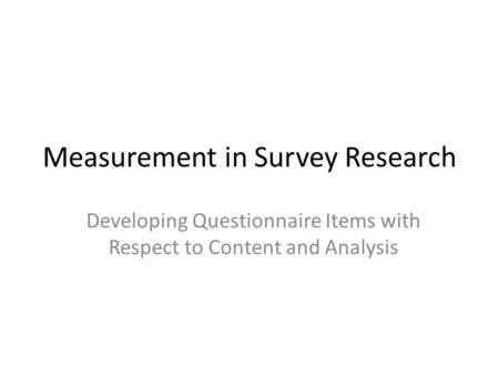 Measurement in Survey Research Developing Questionnaire Items with Respect to Content and Analysis.