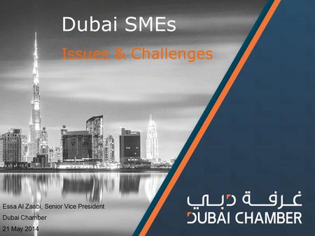 Dubai SMEs Issues & Challenges Essa Al Zaabi, Senior Vice President Dubai Chamber 21 May 2014.