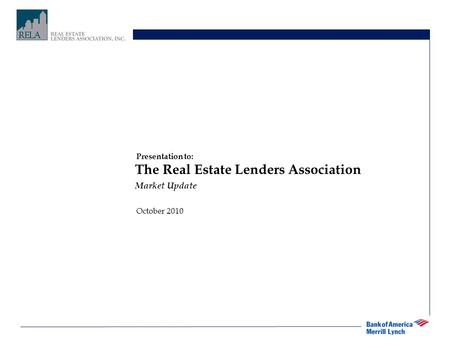 The Real Estate Lenders Association Market Update October 2010 Presentation to: